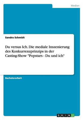 Du Versus Ich. Die Mediale Inszenierung Des Konkurrenzprinzips in Der Casting-Show Popstars - Du Und Ich