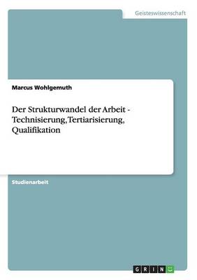 Der Strukturwandel Der Arbeit - Technisierung, Tertiarisierung, Qualifikation