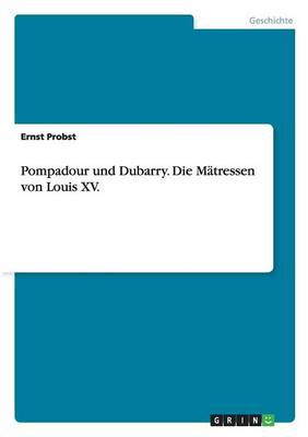 Pompadour Und Dubarry. Die M tressen Von Louis XV.