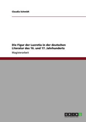 Die Figur Der Lucretia in Der Deutschen Literatur Des 16. Und 17. Jahrhunderts