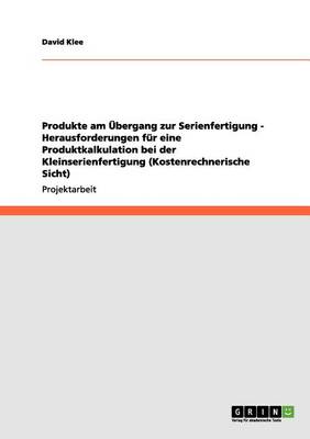 Produkte Am Ubergang Zur Serienfertigung - Herausforderungen Fur Eine Produktkalkulation Bei Der Kleinserienfertigung (Kostenrechnerische Sicht)