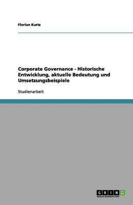 Corporate Governance - Historische Entwicklung, Aktuelle Bedeutung Und Umsetzungsbeispiele