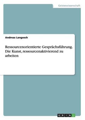 Ressourcenorientierte Gespr chsf hrung. Die Kunst, Ressourcenaktivierend Zu Arbeiten