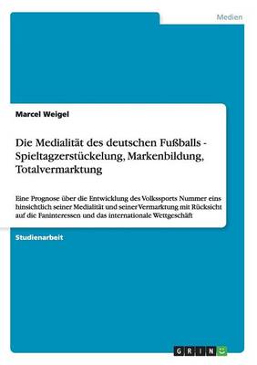 Die Medialit t Des Deutschen Fu balls - Spieltagzerst ckelung, Markenbildung, Totalvermarktung