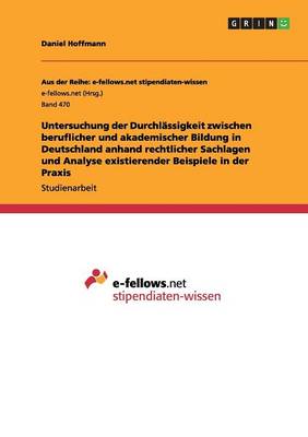 Untersuchung Der Durchl ssigkeit Zwischen Beruflicher Und Akademischer Bildung in Deutschland Anhand Rechtlicher Sachlagen Und Analyse Existierender Beispiele in Der Praxis