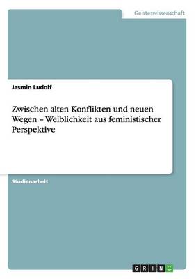 Zwischen Alten Konflikten Und Neuen Wegen - Weiblichkeit Aus Feministischer Perspektive
