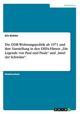 Die Ddr-Wohnungspolitik AB 1971 Und Ihre Darstellung in Den Defa-Filmen "die Legende Von Paul Und Paula Und "insel Der Schw ne.