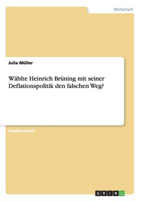 Wahlte Heinrich Bruning Mit Seiner Deflationspolitik Den Falschen Weg?