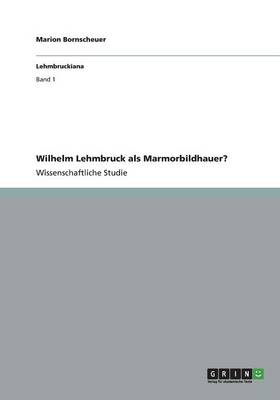 Wilhelm Lehmbruck ALS Marmorbildhauer?