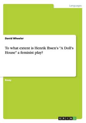 To What Extent Is Henrik Ibsen's a Doll's House a Feminist Play?