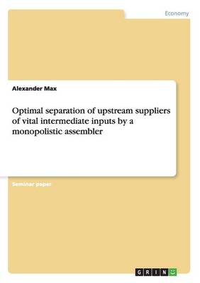Optimal Separation of Upstream Suppliers of Vital Intermediate Inputs by a Monopolistic Assembler