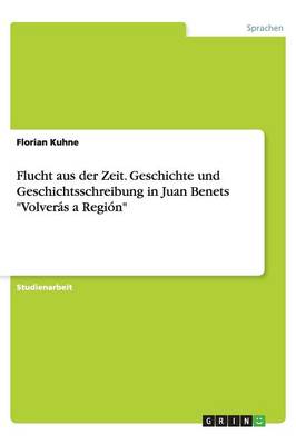 Flucht Aus Der Zeit. Geschichte Und Geschichtsschreibung in Juan Benets Volveras a Region