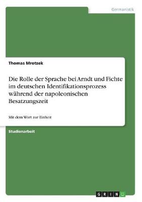 Die Rolle Der Sprache Bei Arndt Und Fichte Im Deutschen Identifikationsprozess Wahrend Der Napoleonischen Besatzungszeit
