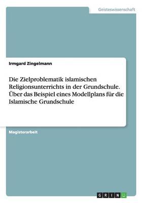Die Zielproblematik Islamischen Religionsunterrichts in Der Grundschule. ber Das Beispiel Eines Modellplans F r Die Islamische Grundschule