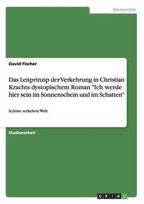 Das Leitprinzip Der Verkehrung in Christian Krachts Dystopischem Roman Ich Werde Hier Sein Im Sonnenschein Und Im Schatten