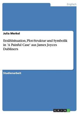 Erzahlsituation, Plot-Struktur Und Symbolik in 'a Painful Case' Aus James Joyces Dubliners