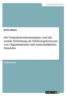 Der Transaktionskostenansatz Und Die Soziale Einbettung ALS Erklarungskonzepte Von Organisationen Und Wirtschaftlichen Handelns