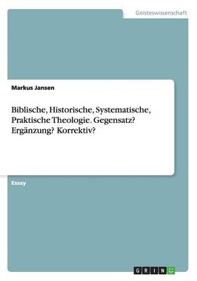 Biblische, Historische, Systematische, Praktische Theologie. Gegensatz? Erganzung? Korrektiv?