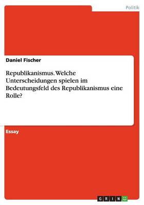 Republikanismus. Welche Unterscheidungen Spielen Im Bedeutungsfeld Des Republikanismus Eine Rolle?