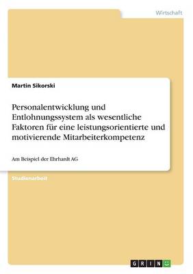 Personalentwicklung Und Entlohnungssystem ALS Wesentliche Faktoren Zur Etablierung Einer Leistungsorientierten Und Motivierenden Mitarbeiterkompetenz