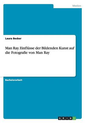 Man Ray. Einfl sse Der Bildenden Kunst Auf Die Fotografie Von Man Ray