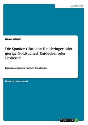 Die Spanier. G ttliche Heilsbringer Oder Gierige Goldsucher? Entdecker Oder Eroberer?
