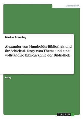 Alexander Von Humboldts Bibliothek Und Ihr Schicksal. Essay Zum Thema Und Eine Vollst ndige Bibliographie Der Bibliothek