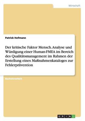 Der kritische Faktor Mensch. Analyse und Wurdigung einer Human-FMEA im Bereich des Qualitatsmanagement im Rahmen der Erstellung eines Massnahmenkataloges zur Fehlerpravention
