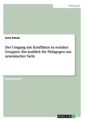 Der Umgang mit Konflikten in sozialen Gruppen. Ein Ausblick fur Padagogen aus systemischer Sicht