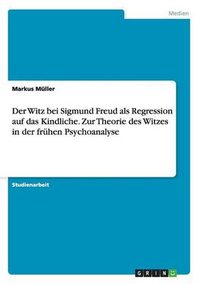 Der Witz Bei Sigmund Freud ALS Regression Auf Das Kindliche. Zur Theorie Des Witzes in Der Fr hen Psychoanalyse