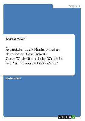 sthetizismus ALS Flucht VOR Einer Dekadenten Gesellschaft? Oscar Wildes sthetische Weltsicht in "das Bildnis Des Dorian Gray