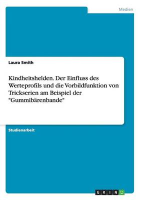 Kindheitshelden. Der Einfluss Des Werteprofils Und Die Vorbildfunktion Von Trickserien Am Beispiel Der "gummibarenbande"