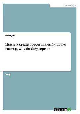 Disasters Create Opportunities for Active Learning, Why Do They Repeat?
