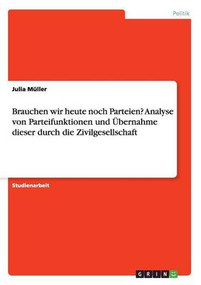 Brauchen Wir Heute Noch Parteien? Analyse Von Parteifunktionen Und bernahme Dieser Durch Die Zivilgesellschaft