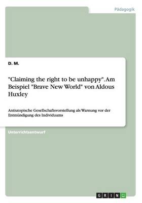 "Claiming the Right to Be Unhappy." Am Beispiel "Brave New World" Von Aldous Huxley