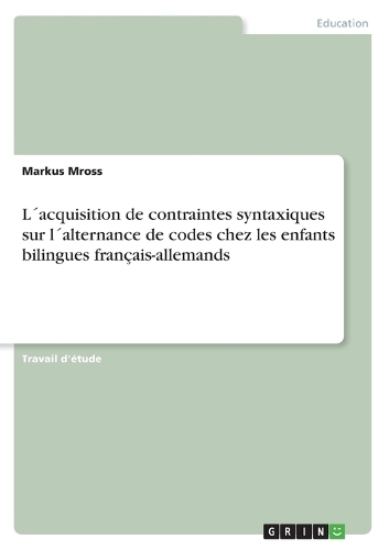 L´acquisition de contraintes syntaxiques sur l´alternance de codes chez les enfants bilingues français-allemands