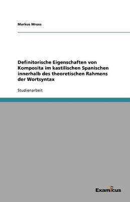 Definitorische Eigenschaften von Komposita im kastilischen Spanischen innerhalb des theoretischen Rahmens der Wortsyntax