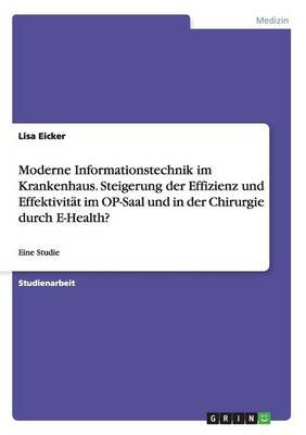 Moderne Informationstechnik Im Krankenhaus. Steigerung Der Effizienz Und Effektivit t Im Op-Saal Und in Der Chirurgie Durch E-Health?