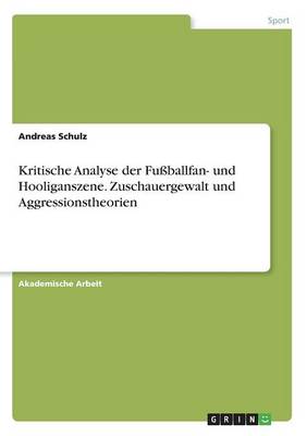 Kritische Analyse Der Fu ballfan- Und Hooliganszene. Zuschauergewalt Und Aggressionstheorien