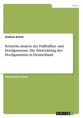 Kritische Analyse Der Fuballfan- Und Hooliganszene. Die Entwicklung Des Hooliganismus in Deutschland