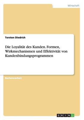 Die Loyalit t Des Kunden. Formen, Wirkmechanismen Und Effektivit t Von Kundenbindungsprogrammen