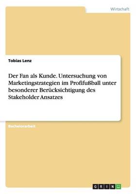 Der Fan ALS Kunde. Untersuchung Von Marketingstrategien Im Profifu ball Unter Besonderer Ber cksichtigung Des Stakeholder Ansatzes