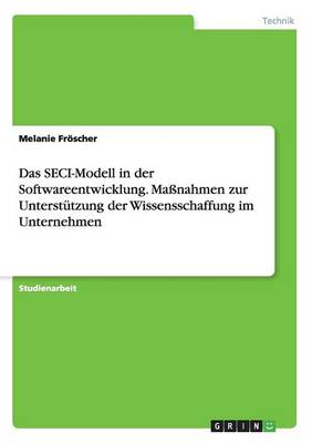 Das Seci-Modell in Der Softwareentwicklung. Ma nahmen Zur Unterst tzung Der Wissensschaffung Im Unternehmen