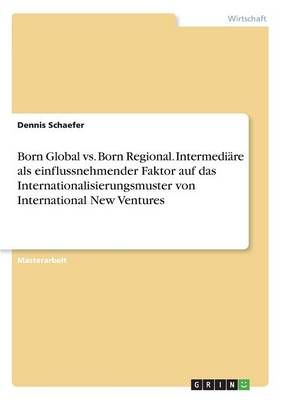 Born Global vs. Born Regional. Intermedi re ALS Einflussnehmender Faktor Auf Das Internationalisierungsmuster Von International New Ventures