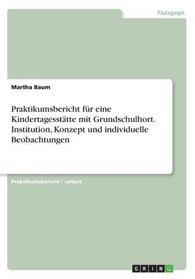 Praktikumsbericht F r Eine Kindertagesst tte Mit Grundschulhort. Institution, Konzept Und Individuelle Beobachtungen