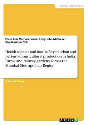 Health Aspects and Food Safety in Urban and Peri-Urban Agricultural Production in India. Farms and Railway Gardens Across the Mumbai Metropolitan Region