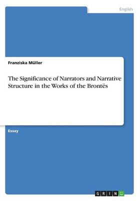 The Significance of Narrators and Narrative Structure in the Works of the Bront s