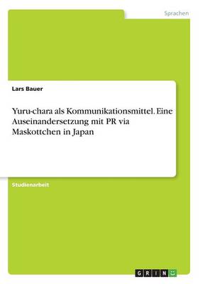 Yuru-Chara ALS Kommunikationsmittel. Eine Auseinandersetzung Mit PR Via Maskottchen in Japan