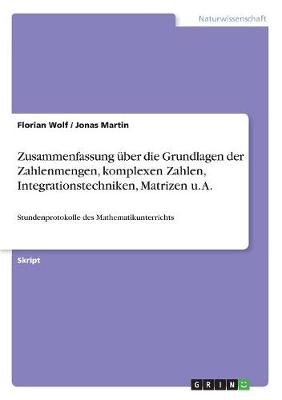 Zusammenfassung Uber Die Grundlagen Der Zahlenmengen, Komplexen Zahlen, Integrationstechniken, Matrizen U. A.