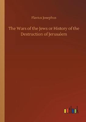 The Wars of the Jews or History of the Destruction of Jerusalem